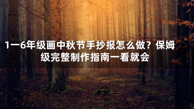 1一6年级画中秋节手抄报怎么做？保姆级完整制作指南一看就会