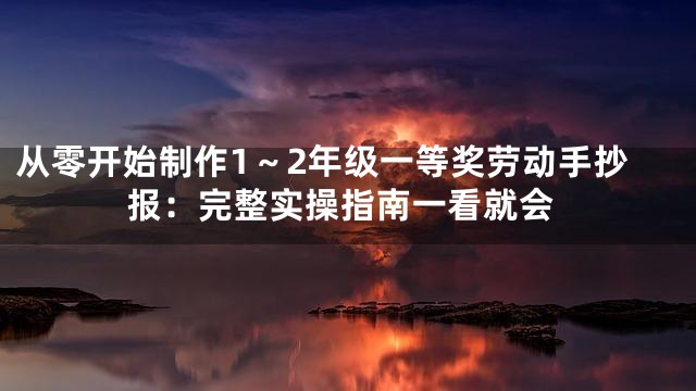 从零开始制作1～2年级一等奖劳动手抄报：完整实操指南一看就会
