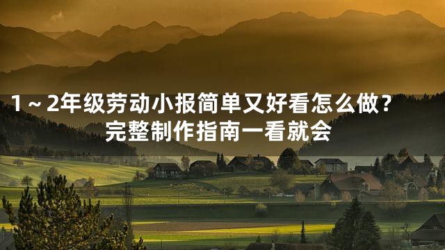 1～2年级劳动小报简单又好看怎么做？完整制作指南一看就会