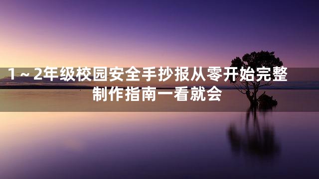 1～2年级校园安全手抄报从零开始完整制作指南一看就会