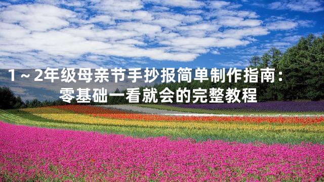 1～2年级母亲节手抄报简单制作指南：零基础一看就会的完整教程
