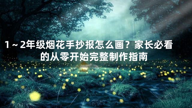 1～2年级烟花手抄报怎么画？家长必看的从零开始完整制作指南