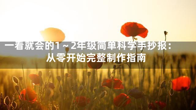 一看就会的1～2年级简单科学手抄报：从零开始完整制作指南