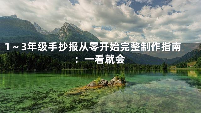 1～3年级手抄报从零开始完整制作指南：一看就会
