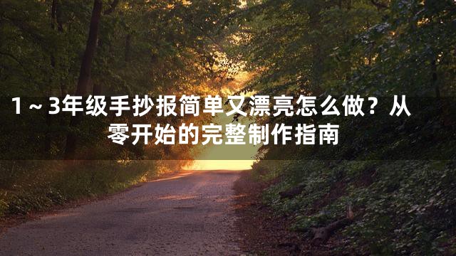 1～3年级手抄报简单又漂亮怎么做？从零开始的完整制作指南