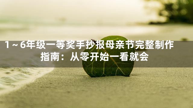 1～6年级一等奖手抄报母亲节完整制作指南：从零开始一看就会