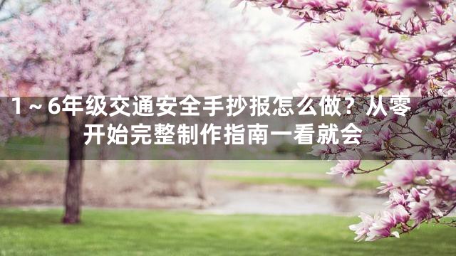 1～6年级交通安全手抄报怎么做？从零开始完整制作指南一看就会