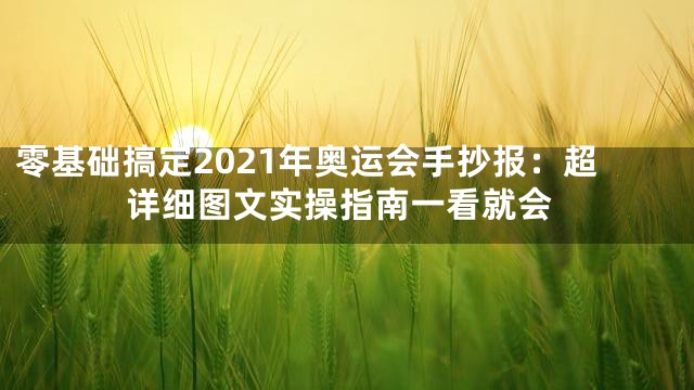 零基础搞定2021年奥运会手抄报：超详细图文实操指南一看就会