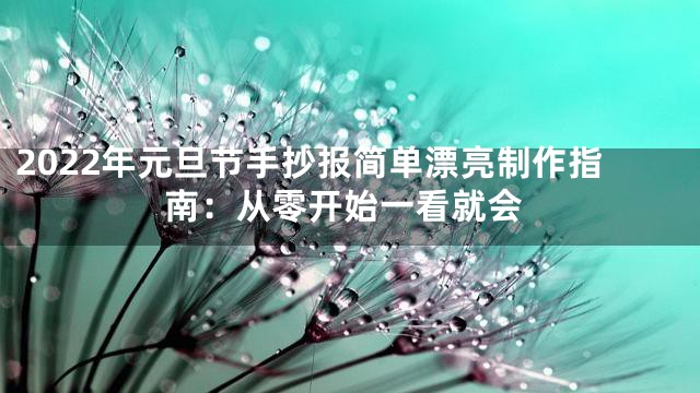 2022年元旦节手抄报简单漂亮制作指南：从零开始一看就会